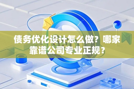 债务优化设计怎么做？哪家靠谱公司专业正规？