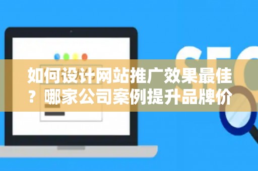 如何设计网站推广效果最佳？哪家公司案例提升品牌价值？——基于债务法律角度解析